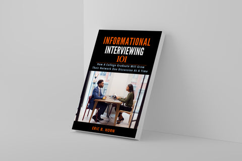 Informational Interview 101 - How A Recent College Graduate Will Grow Their Network One Discussion At A Time (eBook)